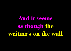 And it seems
as though the
writings on the wall