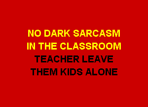 N0 DARK SARCASM
IN THE CLASSROOM