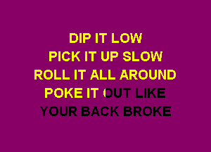 DIP IT LOW
PICK IT