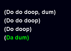 (Do do doop, dum)
(Do do doop)

(Do doop)
(Da dum)