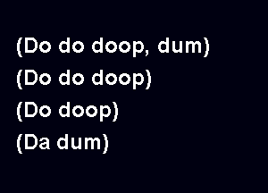 (Do do doop, dum)
(Do do doop)

(Do doop)
(Da dum)