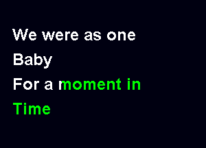 We were as one
Baby

For a moment in
Time