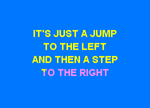 IT'S JUST A JUMP
TO THE LEFT

AND THEN A STEP
TO THE RIGHT