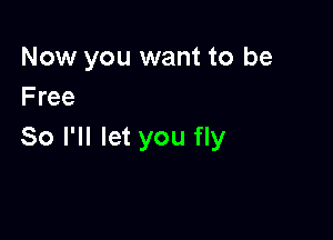 Now you want to be
Free

So I'll let you fly