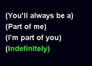 (You'll always be a)
(Part of me)

(I'm part of you)
(lndefinitely)