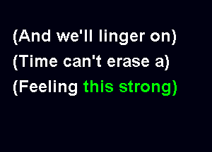 (And we'll linger on)
(Time can't erase 3)

(Feeling this strong)