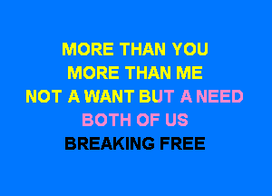 MORETHANYOU
MORE THAN ME
NOT A WANT BUT A NEED

BOTH OF US