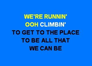 WE'RE RUNNIN'
OOH CLIMBIN'