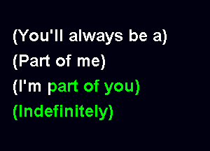 (You'll always be a)
(Part of me)

(I'm part of you)
(lndefinitely)