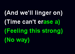 (And we'll linger on)
(Time can't erase 3)

(Feeling this strong)
(No way)