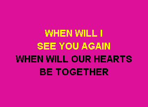 WHEN WILL I
SEE YOU AGAIN