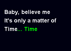Baby, believe me
It's only a matter of

Time... Time