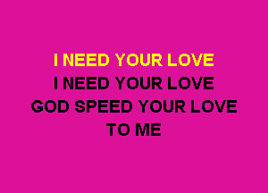 I NEED YOUR LOVE