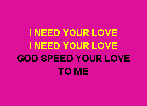 I NEED YOUR LOVE
I NEED YOUR LOVE