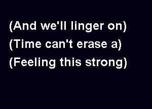 (And we'll linger on)
(Time can't erase 3)

(Feeling this strong)