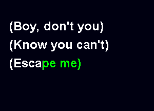(Boy, don't you)
(Know you can't)

(Escape me)