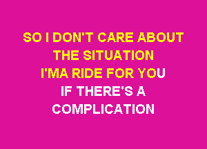 SO I DON'T CARE ABOUT
THE SITUATION
I'MA RIDE FOR YOU

IF THERE'S A
COMPLICATION