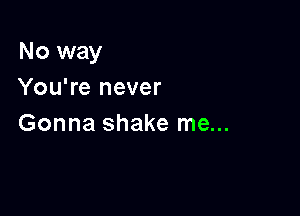 No way
You're never

Gonna shake me...