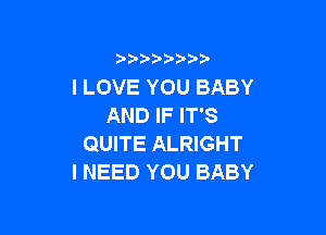 I LOVE YOU BABY
AND IF IT'S

QUITE ALRIGHT
INEEDYOUBABY
