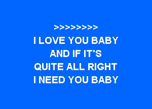 I LOVE YOU BABY
AND IF IT'S

QUITE ALL RIGHT
INEEDYOUBABY