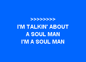 I'M TALKIN' ABOUT

A SOUL MAN
I'M A SOUL MAN