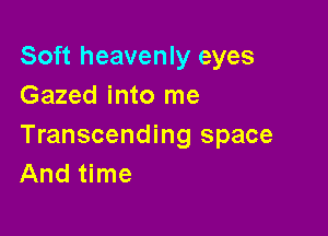 Soft heavenly eyes
Gazed into me

Transcending space
And time
