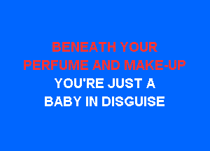 YOU'RE JUST A
BABY IN DISGUISE