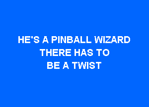 HE'S A PINBALL WIZARD
THERE HAS TO

BE A TWIST