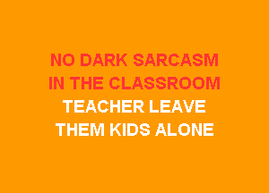 N0 DARK SARCASM
IN THE CLASSROOM
