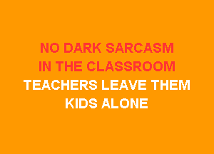 N0 DARK SARCASM
IN THE CLASSROOM