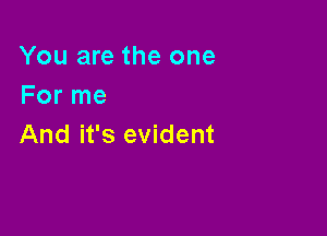 You are the one
For me

And it's evident