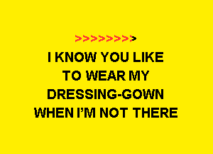 5??) 3

I KNOW YOU LIKE
TO WEAR MY
DRESSING-GOWN
WHEN PM NOT THERE