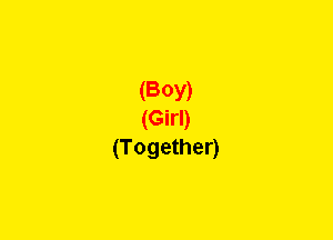 (BOY)
(Girl)
(Together)