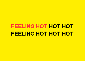 FEELING HOT HOT HOT
FEELING HOT HOT HOT