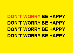 DON'T WORRY BE HAPPY
DON'T WORRY BE HAPPY
DON'T WORRY BE HAPPY
DON'T WORRY BE HAPPY