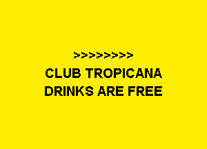 a-pra-

CLUB TROPICANA
DRINKS ARE FREE