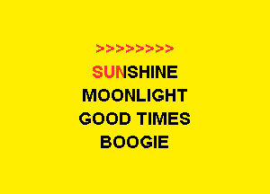 b-D-?-bb20'

SUNSHINE
MOONLIGHT
GOOD TIMES
BOOGIE