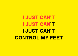 I JUST CAN'T

I JUST CAN'T

IJUST CAN'T
CONTROL MY FEET