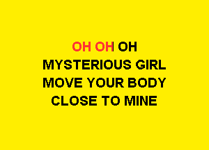 0H OH OH
MYSTERIOUS GIRL
MOVE YOUR BODY
CLOSE TO MINE
