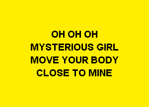 0H OH OH
MYSTERIOUS GIRL
MOVE YOUR BODY
CLOSE TO MINE