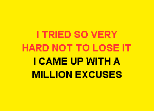 I TRIED SO VERY
HARD NOT TO LOSE IT
I CAME UP WITH A
MILLION EXCUSES