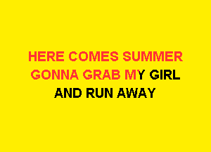 HERE COMES SUMMER
GONNA GRAB MY GIRL
AND RUN AWAY