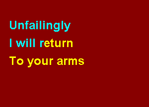 Unfailingly
I will return

To your arms