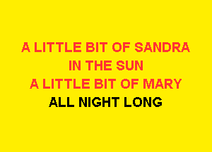 A LITTLE BIT OF SANDRA
IN THE SUN
A LITTLE BIT OF MARY
ALL NIGHT LONG