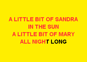A LITTLE BIT OF SANDRA
IN THE SUN
A LITTLE BIT OF MARY
ALL NIGHT LONG