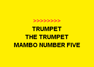 TRUMPET
THE TRUMPET
MAMBO NUMBER FIVE
