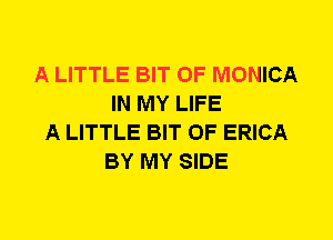 A LITTLE BIT OF MONICA
IN MY LIFE
A LITTLE BIT OF ERICA
BY MY SIDE
