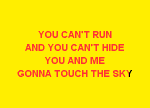 YOU CAN'T RUN
AND YOU CAN'T HIDE
YOU AND ME
GONNA TOUCH THE SKY
