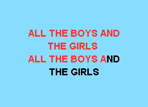 ALL THE BOYS AND
THE GIRLS

ALL THE BOYS AND
THE GIRLS