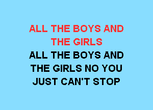 ALL THE BOYS AND
THE GIRLS
ALL THE BOYS AND
THE GIRLS N0 YOU
JUST CAN'T STOP